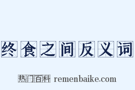 终食之间反义词是什么意思的图片